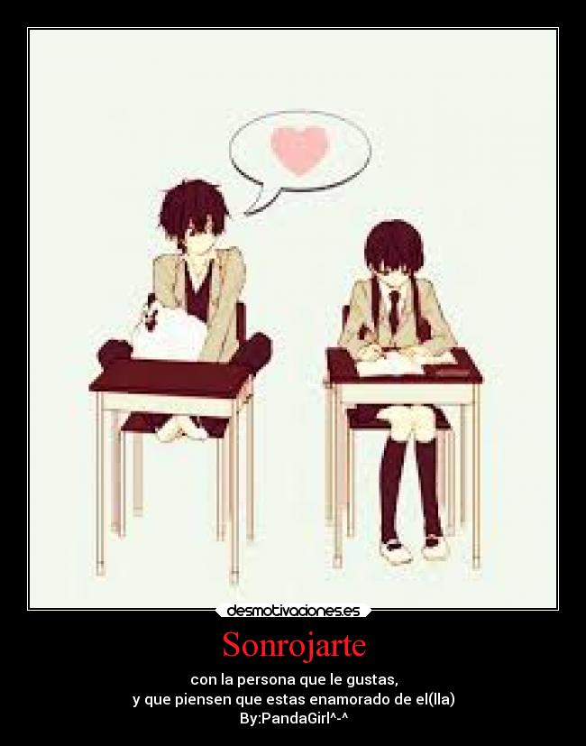 Sonrojarte - con la persona que le gustas,
y que piensen que estas enamorado de el(lla)
By:PandaGirl^-^