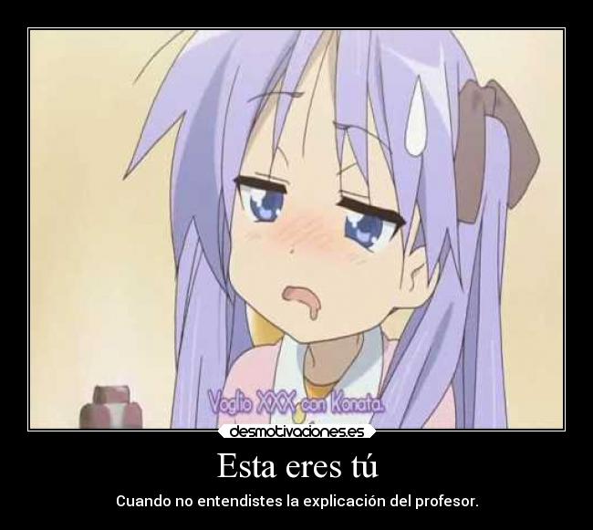 Esta eres tú - Cuando no entendistes la explicación del profesor.