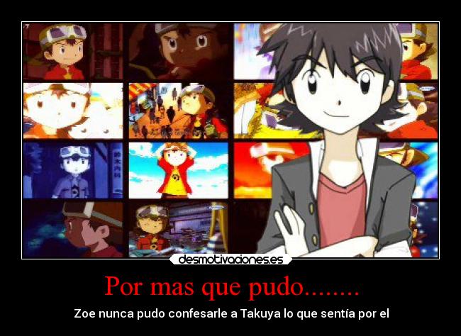 Por mas que pudo........ - Zoe nunca pudo confesarle a Takuya lo que sentía por el