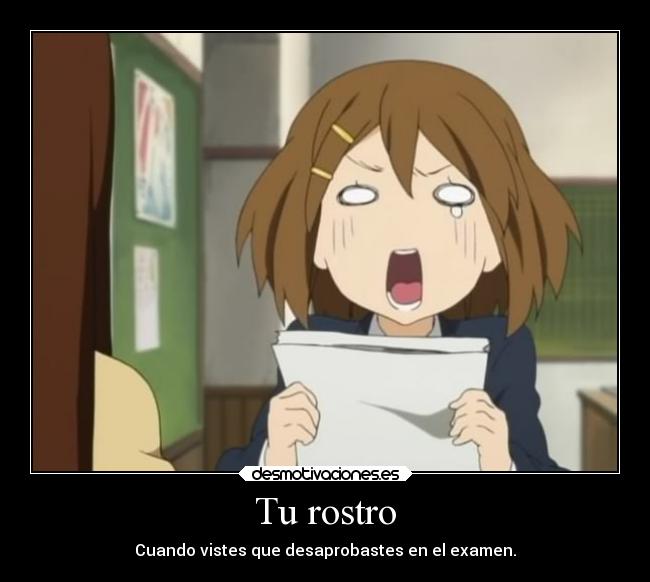 Tu rostro - Cuando vistes que desaprobastes en el examen.
