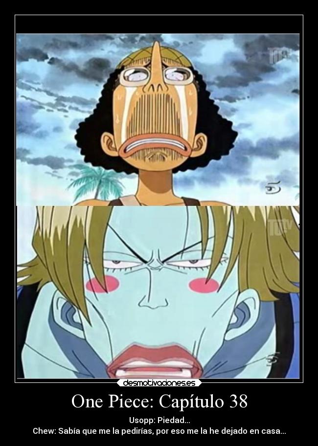 One Piece: Capítulo 38 - Usopp: Piedad...
Chew: Sabía que me la pedirías, por eso me la he dejado en casa...