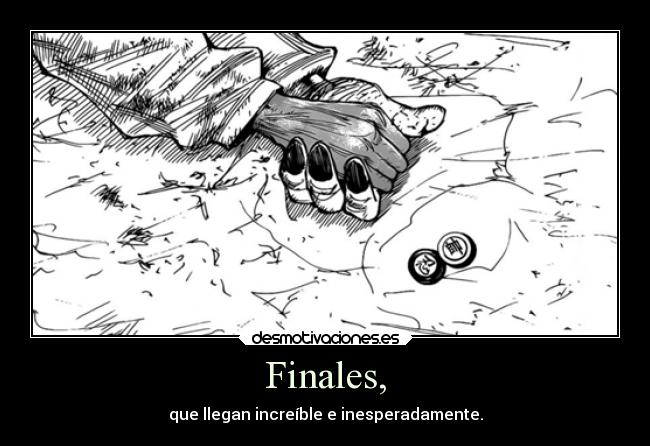 Finales, - que llegan increíble e inesperadamente.