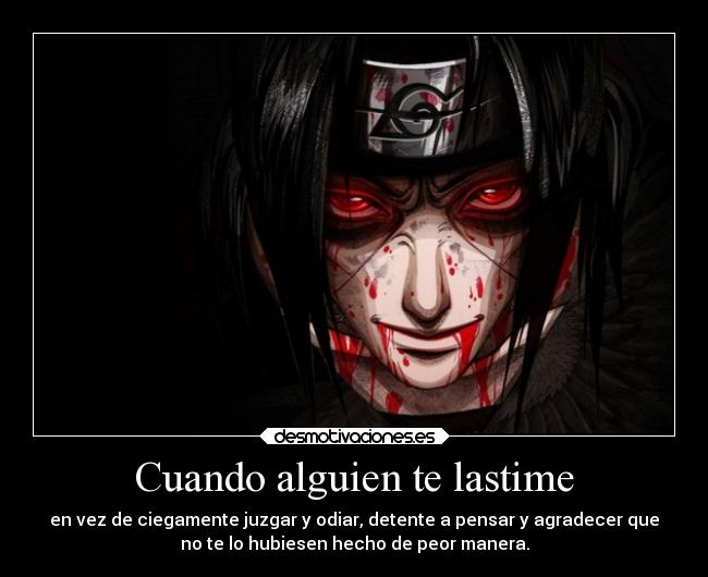Cuando alguien te lastime - en vez de ciegamente juzgar y odiar, detente a pensar y agradecer que
no te lo hubiesen hecho de peor manera.