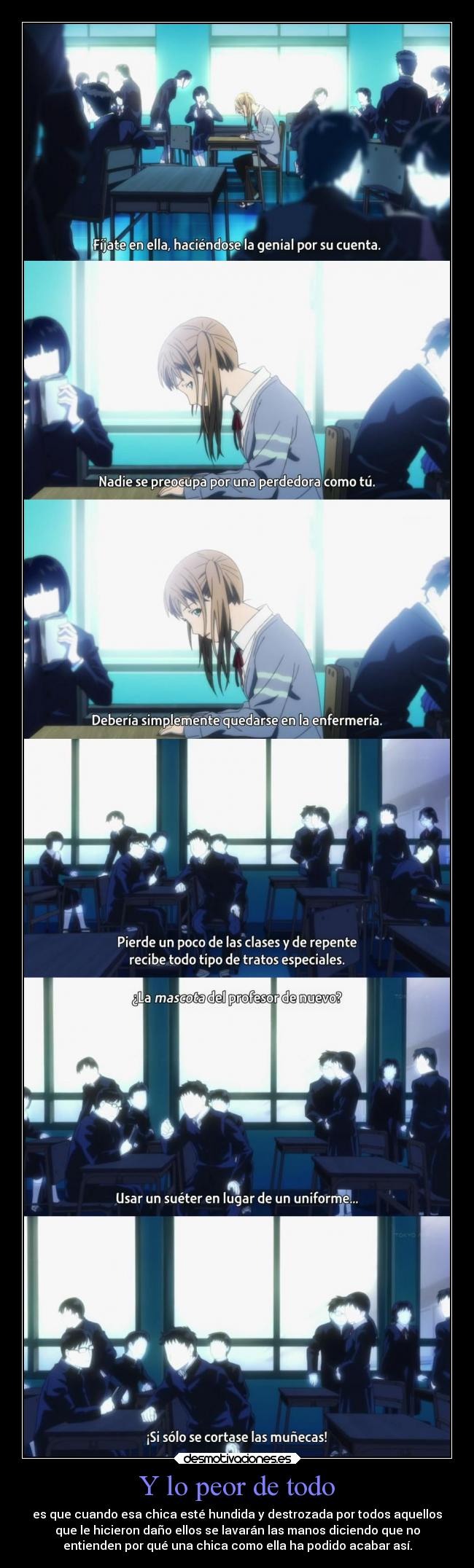 Y lo peor de todo - es que cuando esa chica esté hundida y destrozada por todos aquellos
que le hicieron daño ellos se lavarán las manos diciendo que no
entienden por qué una chica como ella ha podido acabar así.