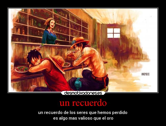 un recuerdo - un recuerdo de los seres que hemos perdido 
es algo mas valioso que el oro