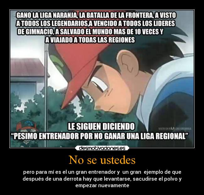 No se ustedes - pero para mí es el un gran entrenador y  un gran  ejemplo de que
después de una derrota hay que levantarse, sacudirse el polvo y
empezar nuevamente