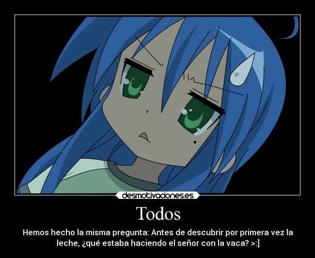 Todos - Hemos hecho la misma pregunta: Antes de descubrir por primera vez la
leche, ¿qué estaba haciendo el señor con la vaca? >:]