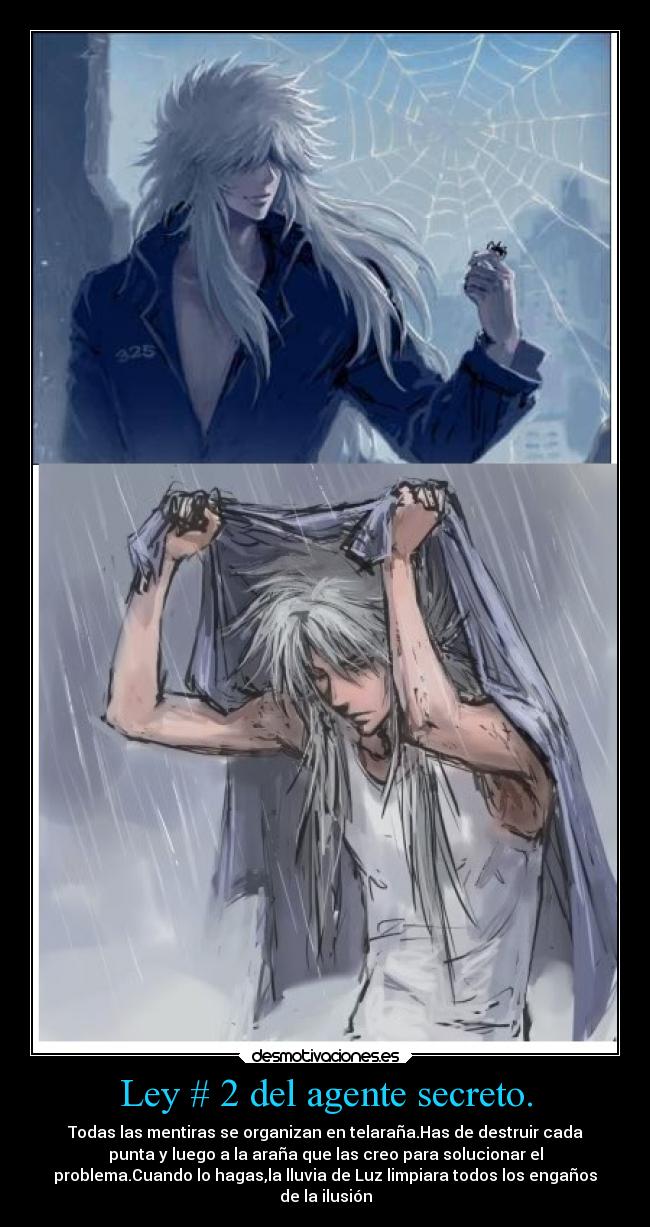 Ley # 2 del agente secreto. - Todas las mentiras se organizan en telaraña.Has de destruir cada
punta y luego a la araña que las creo para solucionar el
problema.Cuando lo hagas,la lluvia de Luz limpiara todos los engaños
de la ilusión