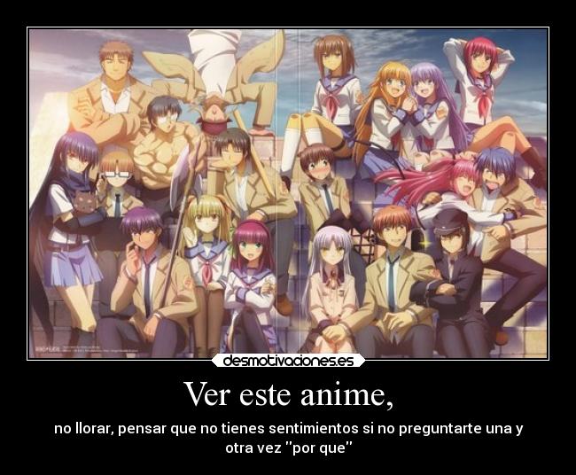 Ver este anime, - no llorar, pensar que no tienes sentimientos si no preguntarte una y
otra vez por que