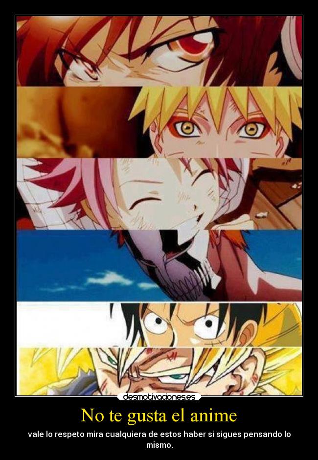 No te gusta el anime - vale lo respeto mira cualquiera de estos haber si sigues pensando lo
mismo.