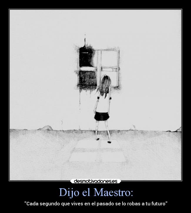 Dijo el Maestro: - Cada segundo que vives en el pasado se lo robas a tu futuro