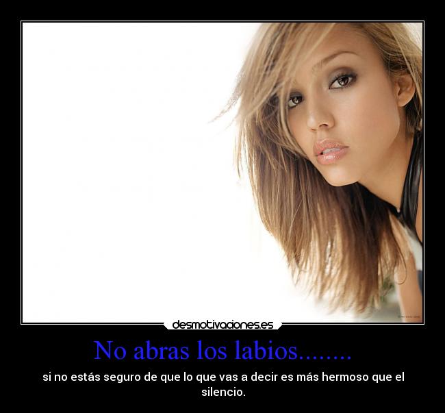 No abras los labios........ - si no estás seguro de que lo que vas a decir es más hermoso que el
silencio.