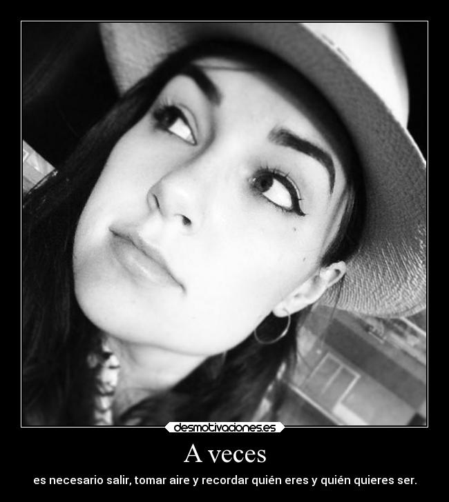 A veces - es necesario salir, tomar aire y recordar quién eres y quién quieres ser.