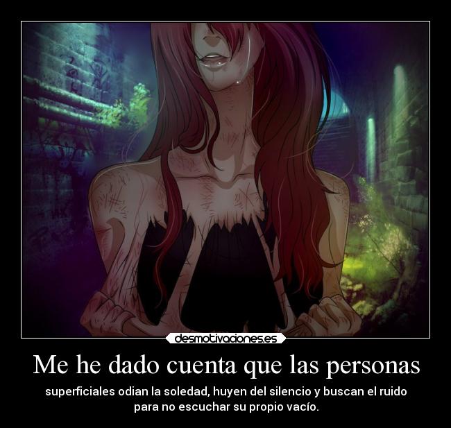 Me he dado cuenta que las personas - superficiales odian la soledad, huyen del silencio y buscan el ruido
para no escuchar su propio vacío.