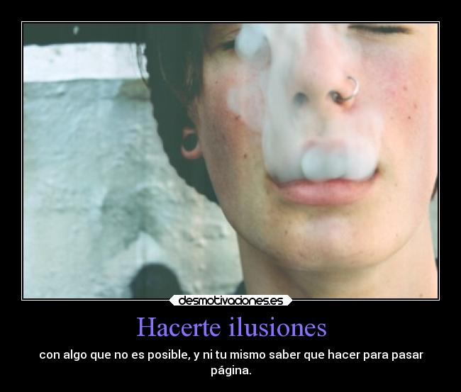 Hacerte ilusiones - con algo que no es posible, y ni tu mismo saber que hacer para pasar
página.