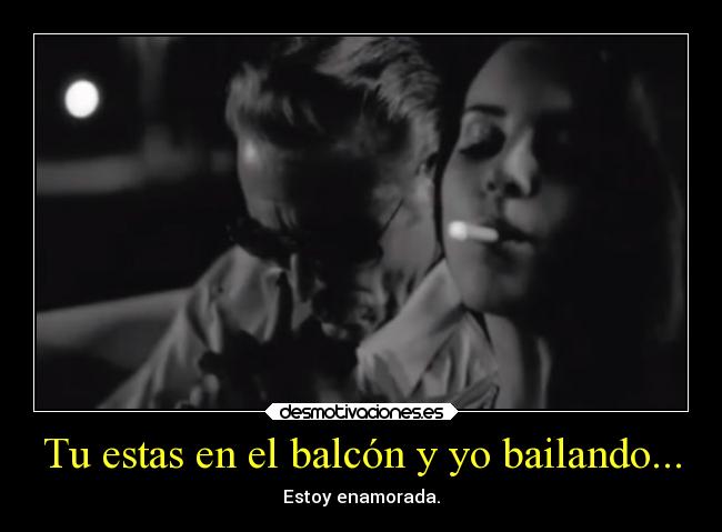 Tu estas en el balcón y yo bailando... - Estoy enamorada.