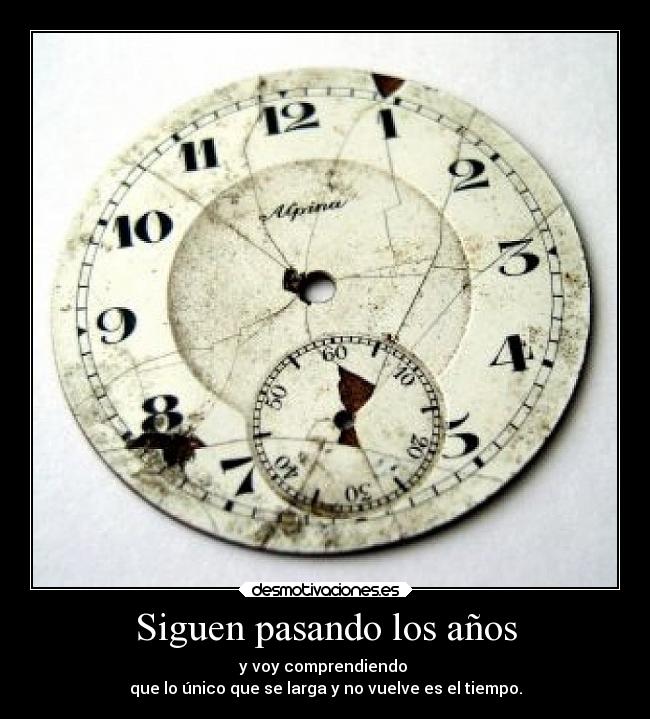 Siguen pasando los años - y voy comprendiendo
que lo único que se larga y no vuelve es el tiempo.