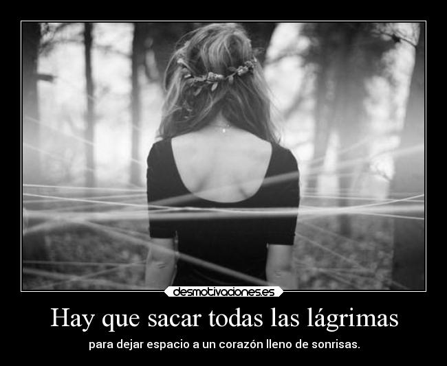 Hay que sacar todas las lágrimas - para dejar espacio a un corazón lleno de sonrisas.