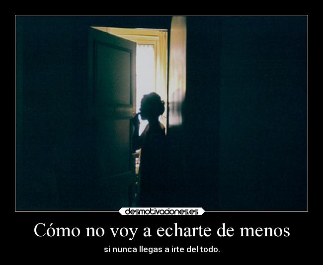 Cómo no voy a echarte de menos - si nunca llegas a irte del todo.