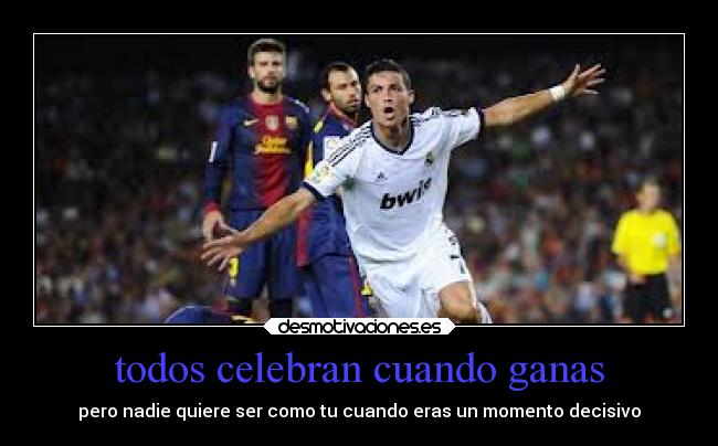 todos celebran cuando ganas - pero nadie quiere ser como tu cuando eras un momento decisivo