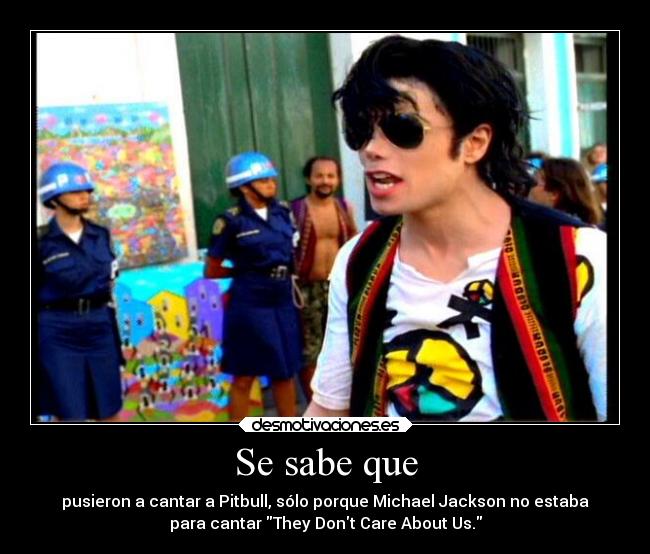 Se sabe que - pusieron a cantar a Pitbull, sólo porque Michael Jackson no estaba
para cantar They Dont Care About Us.