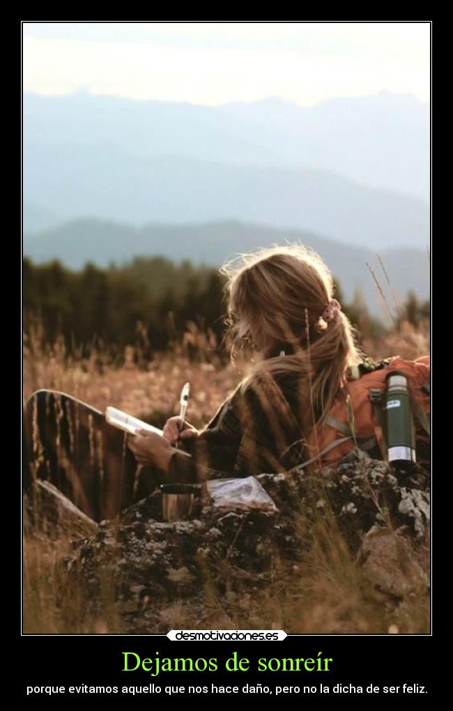 Dejamos de sonreír - porque evitamos aquello que nos hace daño, pero no la dicha de ser feliz.