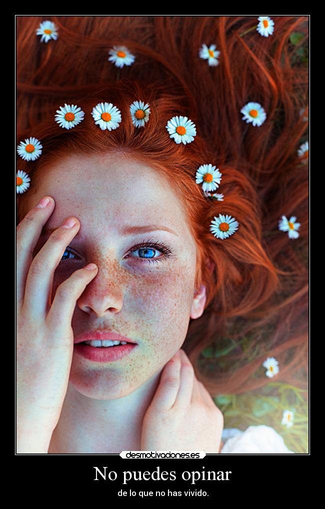 No puedes opinar - de lo que no has vivido.