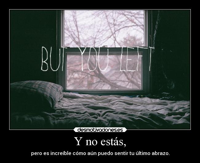Y no estás, - pero es increíble cómo aún puedo sentir tu último abrazo.