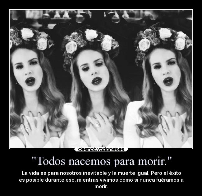 Todos nacemos para morir. - La vida es para nosotros inevitable y la muerte igual. Pero el éxito
es posible durante eso, mientras vivimos como si nunca fuéramos a
morir.