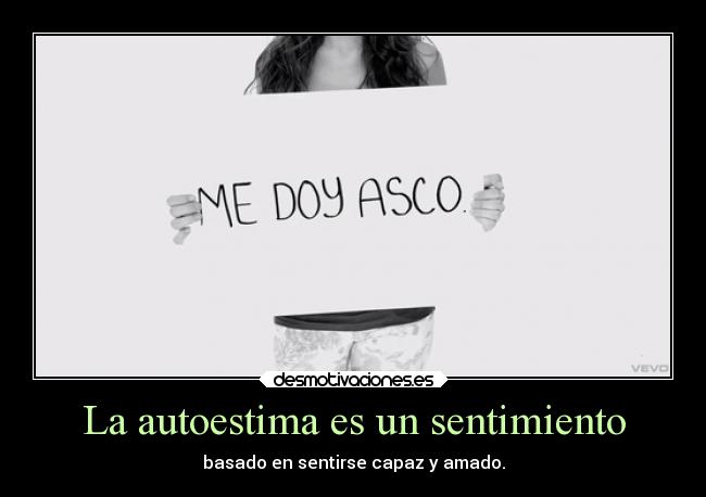 La autoestima es un sentimiento - basado en sentirse capaz y amado.