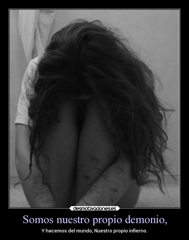 Somos nuestro propio demonio, - Y hacemos del mundo, Nuestro propio infierno.