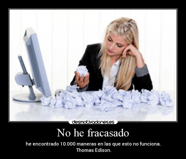 No he fracasado - he encontrado 10.000 maneras en las que esto no funciona.
Thomas Edison.