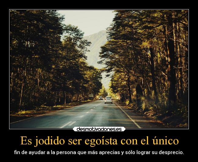 Es jodido ser egoísta con el único - fin de ayudar a la persona que más aprecias y sólo lograr su desprecio.