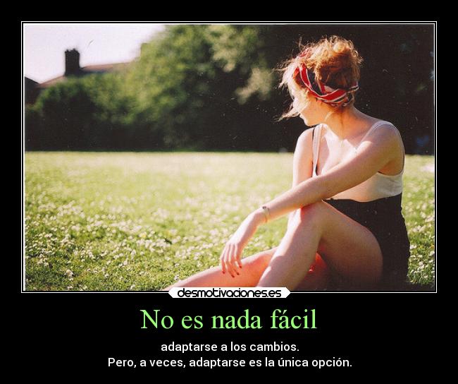 No es nada fácil - adaptarse a los cambios.
Pero, a veces, adaptarse es la única opción.