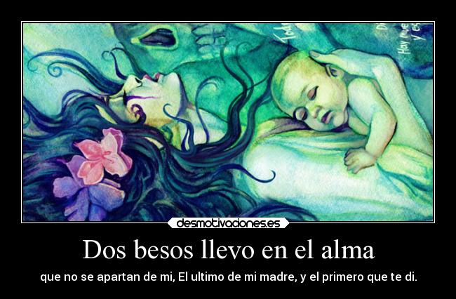 Dos besos llevo en el alma - que no se apartan de mi, El ultimo de mi madre, y el primero que te di.