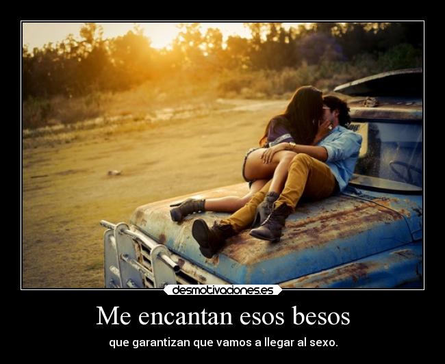 Me encantan esos besos - que garantizan que vamos a llegar al sexo.