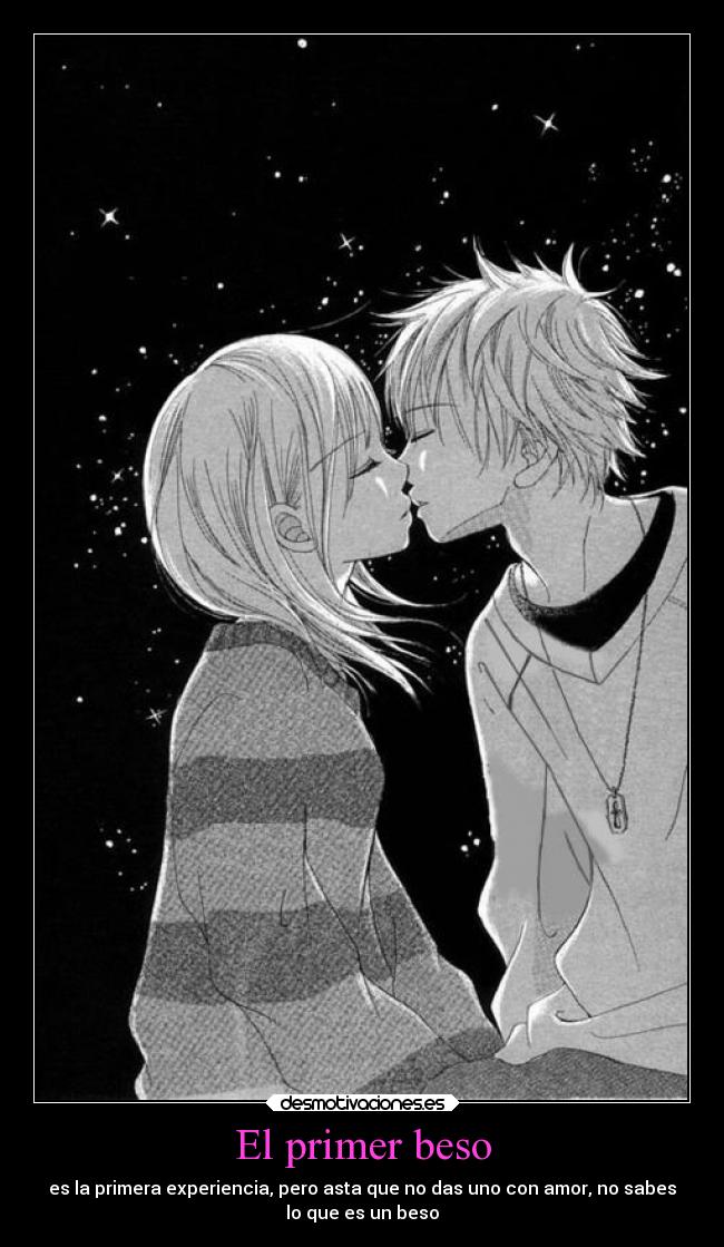 El primer beso - es la primera experiencia, pero asta que no das uno con amor, no sabes
lo que es un beso