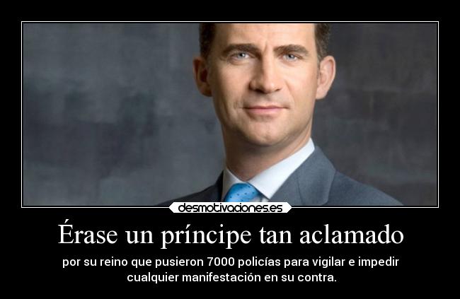 Érase un príncipe tan aclamado - por su reino que pusieron 7000 policías para vigilar e impedir
 cualquier manifestación en su contra.