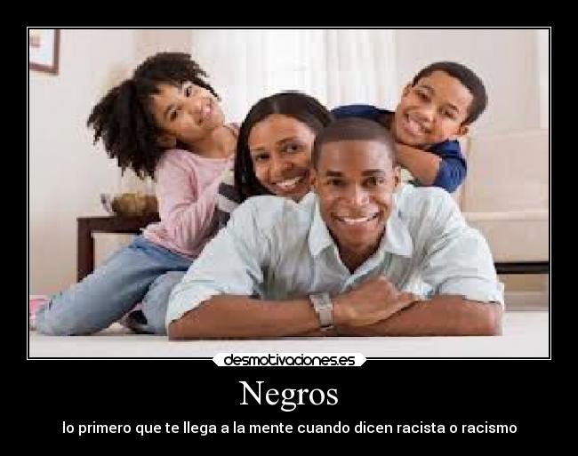 Negros - lo primero que te llega a la mente cuando dicen racista o racismo