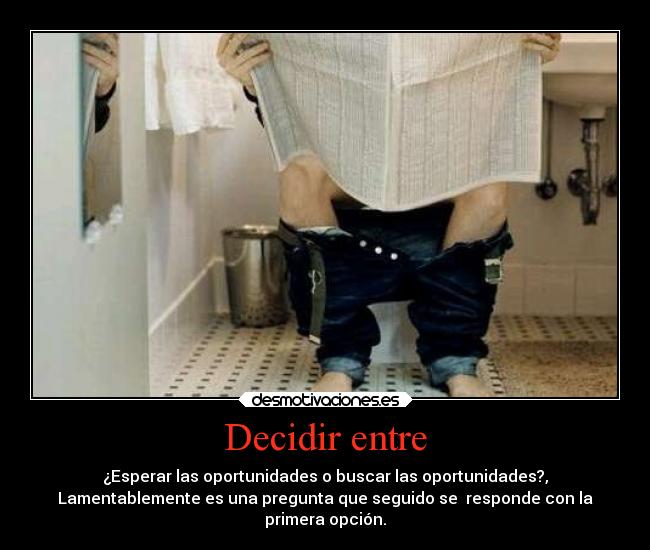 Decidir entre - ¿Esperar las oportunidades o buscar las oportunidades?,
Lamentablemente es una pregunta que seguido se responde con la
primera opción.