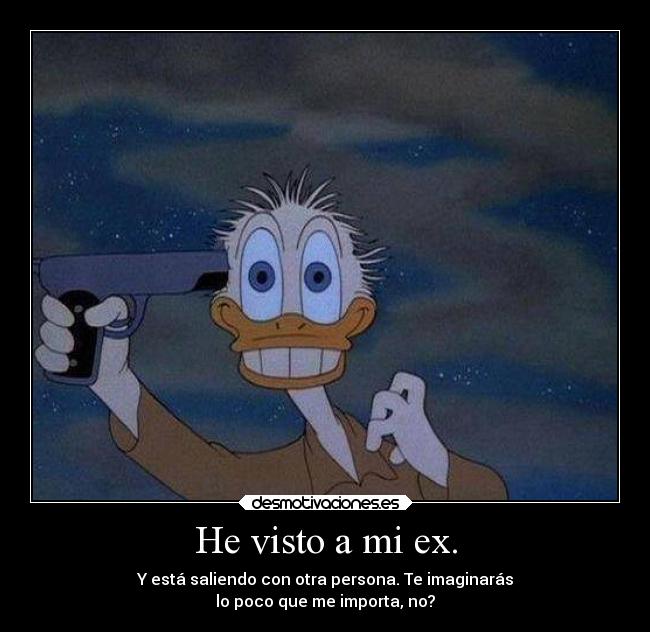 He visto a mi ex. - Y está saliendo con otra persona. Te imaginarás
lo poco que me importa, no?