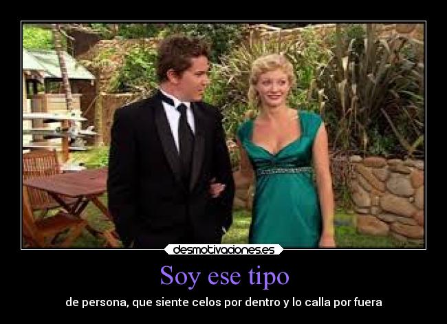 Soy ese tipo - de persona, que siente celos por dentro y lo calla por fuera