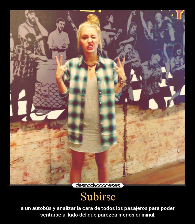 Subirse - a un autobús y analizar la cara de todos los pasajeros para poder
sentarse al lado del que parezca menos criminal.