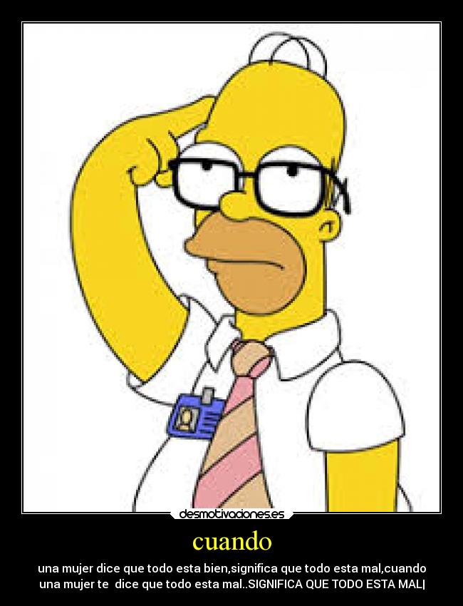 cuando - una mujer dice que todo esta bien,significa que todo esta mal,cuando
una mujer te  dice que todo esta mal..SIGNIFICA QUE TODO ESTA MAL|
