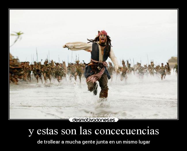 y estas son las concecuencias - de trollear a mucha gente junta en un mismo lugar