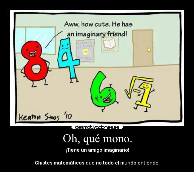 Oh, qué mono. - ¡Tiene un amigo imaginario!
Chistes matemáticos que no todo el mundo entiende.