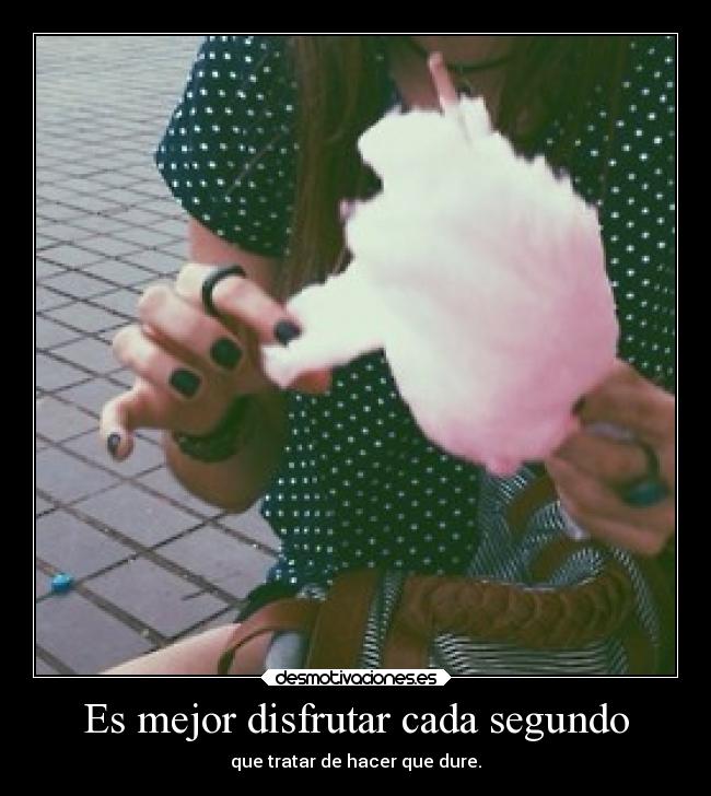 Es mejor disfrutar cada segundo - que tratar de hacer que dure.