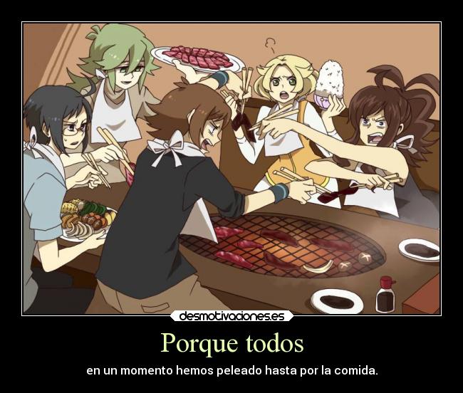 Porque todos - en un momento hemos peleado hasta por la comida.