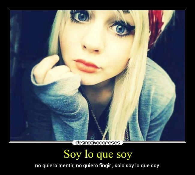 Soy lo que soy - no quiero mentir, no quiero fingir , solo soy lo que soy.
