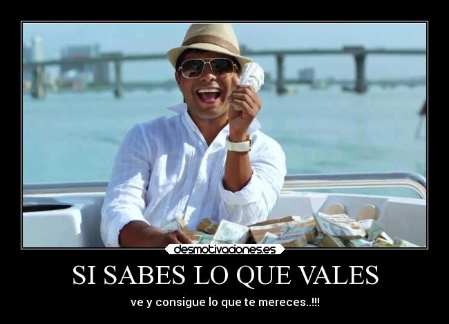 SI SABES LO QUE VALES - ve y consigue lo que te mereces..!!!